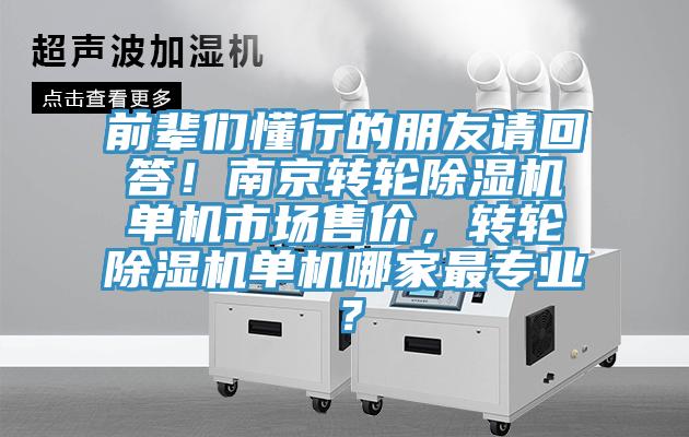 前輩們懂行的朋友請(qǐng)回答！南京轉(zhuǎn)輪除濕機(jī)單機(jī)市場售價(jià)，轉(zhuǎn)輪除濕機(jī)單機(jī)哪家最專業(yè)？