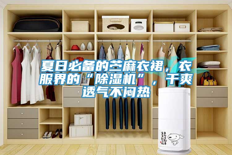 夏日必備的苧麻衣裙，衣服界的“除濕機(jī)”，干爽透氣不悶熱