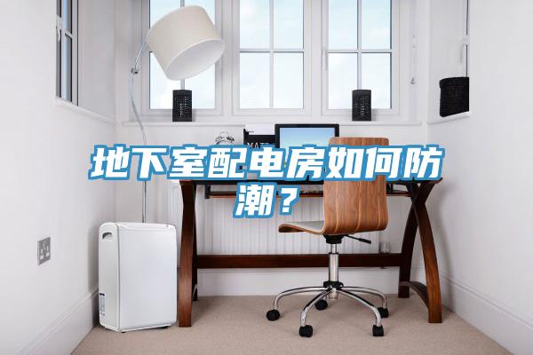 地下室配電房如何防潮？