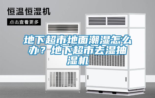 地下超市地面潮濕怎么辦？地下超市去濕抽濕機