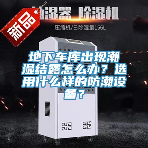 地下車庫出現(xiàn)潮濕結(jié)露怎么辦？選用什么樣的防潮設(shè)備？