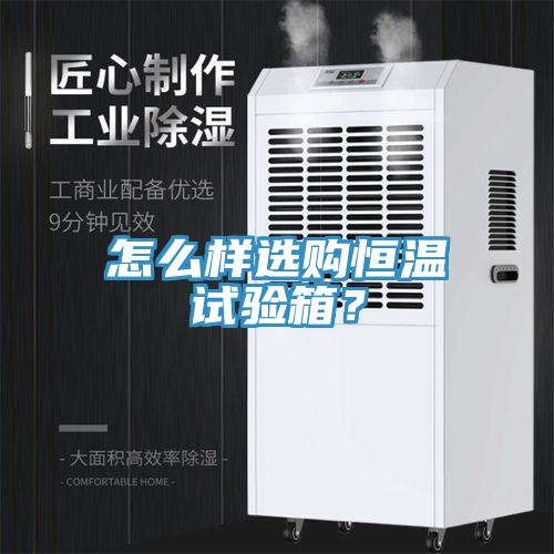 怎么樣選購(gòu)恒溫試驗(yàn)箱？