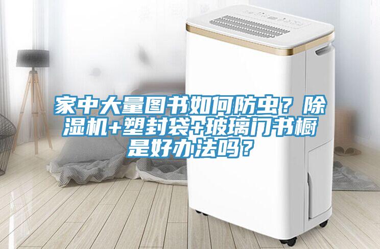 家中大量圖書(shū)如何防蟲(chóng)？除濕機(jī)+塑封袋+玻璃門書(shū)櫥是好辦法嗎？