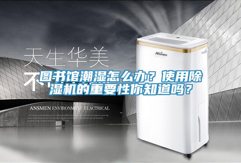 圖書館潮濕怎么辦？使用除濕機(jī)的重要性你知道嗎？
