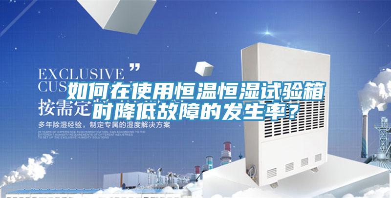 如何在使用恒溫恒濕試驗(yàn)箱時(shí)降低故障的發(fā)生率？