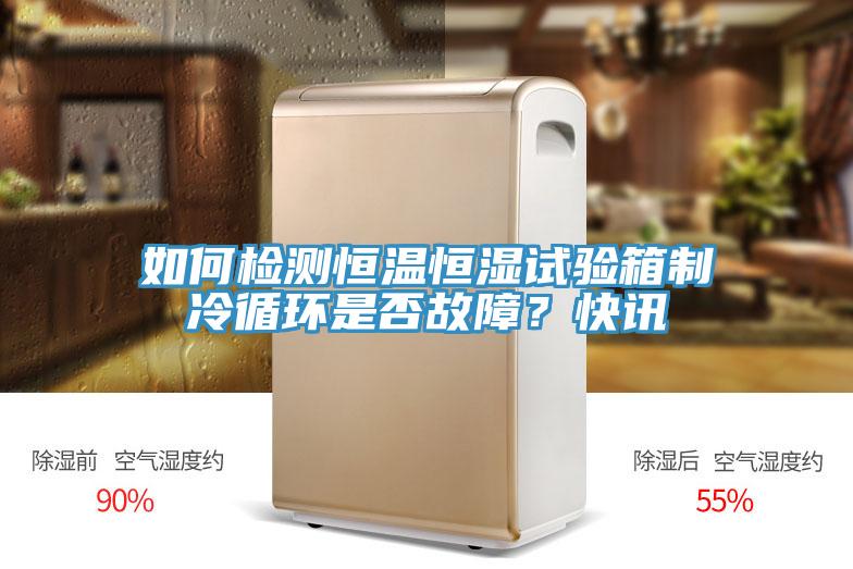 如何檢測(cè)恒溫恒濕試驗(yàn)箱制冷循環(huán)是否故障？快訊