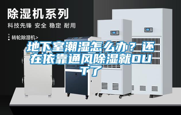 地下室潮濕怎么辦？還在依靠通風除濕就OUT了