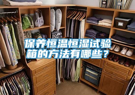 保養(yǎng)恒溫恒濕試驗箱的方法有哪些？