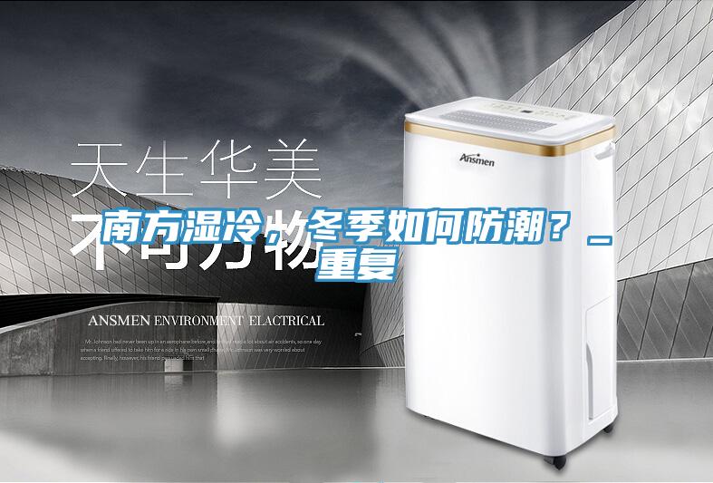 南方濕冷，冬季如何防潮？_重復