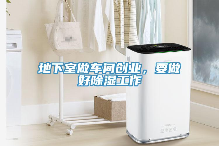 地下室做車(chē)間創(chuàng)業(yè)，要做好除濕工作