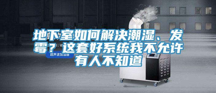 地下室如何解決潮濕、發(fā)霉？這套好系統(tǒng)我不允許有人不知道