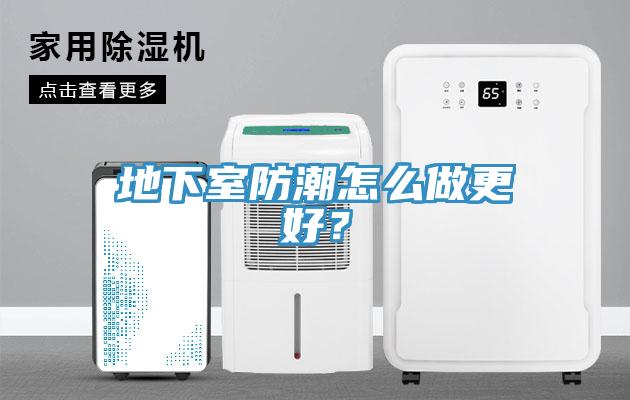 地下室防潮怎么做更好？