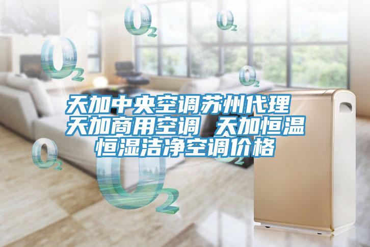 天加中央空調(diào)蘇州代理 天加商用空調(diào) 天加恒溫恒濕潔凈空調(diào)價格