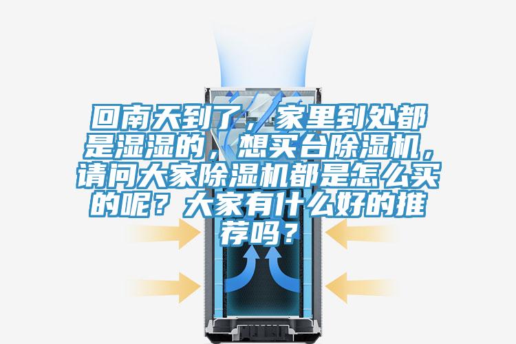 回南天到了，家里到處都是濕濕的，想買臺除濕機，請問大家除濕機都是怎么買的呢？大家有什么好的推薦嗎？