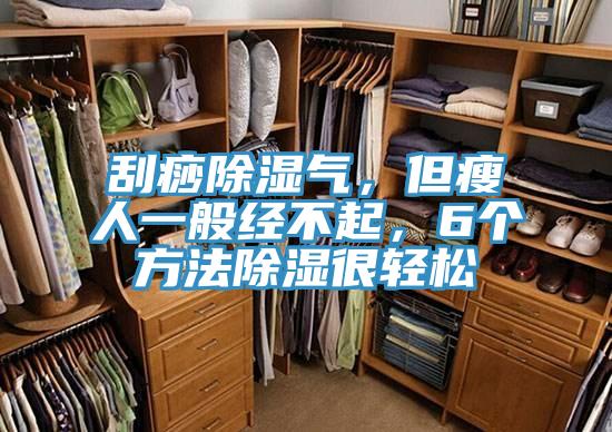 刮痧除濕氣，但瘦人一般經(jīng)不起，6個方法除濕很輕松