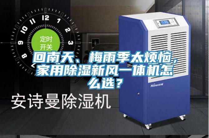 回南天、梅雨季太煩惱，家用除濕新風一體機怎么選？