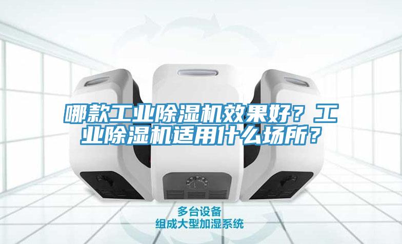 哪款工業(yè)除濕機(jī)效果好？工業(yè)除濕機(jī)適用什么場所？