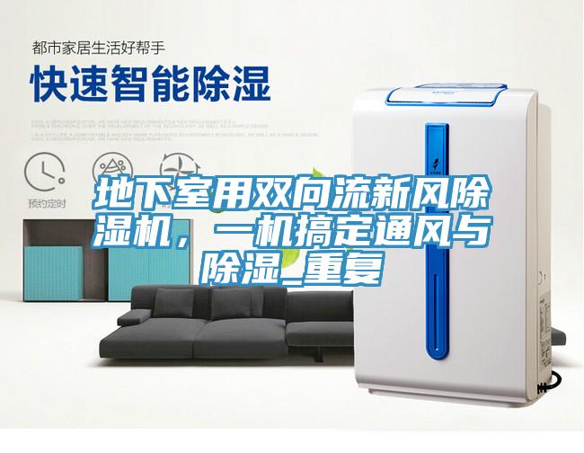 地下室用雙向流新風(fēng)除濕機，一機搞定通風(fēng)與除濕_重復(fù)