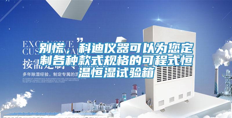別慌，科迪儀器可以為您定制各種款式規(guī)格的可程式恒溫恒濕試驗(yàn)箱