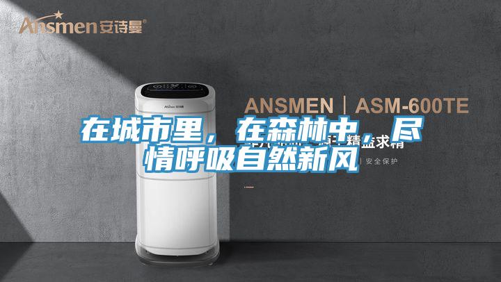 在城市里，在森林中，盡情呼吸自然新風(fēng)
