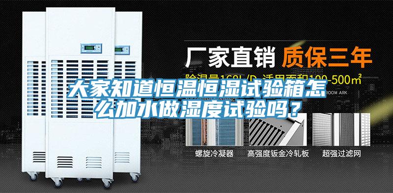 大家知道恒溫恒濕試驗(yàn)箱怎么加水做濕度試驗(yàn)嗎？