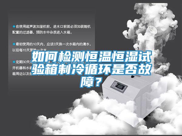 如何檢測(cè)恒溫恒濕試驗(yàn)箱制冷循環(huán)是否故障？