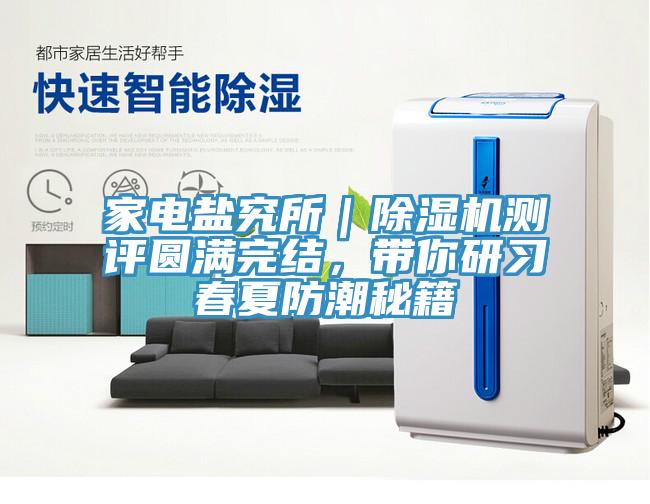 家電鹽究所｜除濕機測評圓滿完結(jié)，帶你研習(xí)春夏防潮秘籍