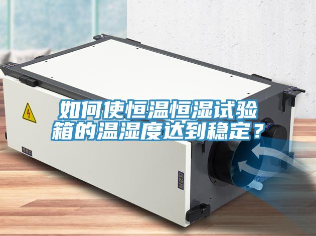 如何使恒溫恒濕試驗(yàn)箱的溫濕度達(dá)到穩(wěn)定？