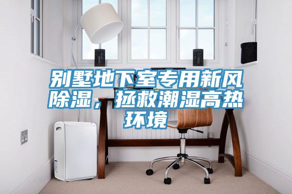 別墅地下室專用新風(fēng)除濕，拯救潮濕高熱環(huán)境