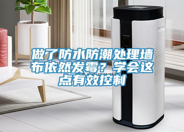 做了防水防潮處理墻布依然發(fā)霉？學會這點有效控制
