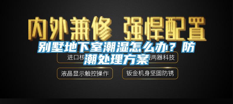 別墅地下室潮濕怎么辦？防潮處理方案