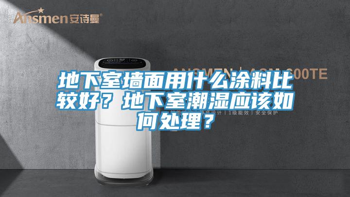 地下室墻面用什么涂料比較好？地下室潮濕應(yīng)該如何處理？
