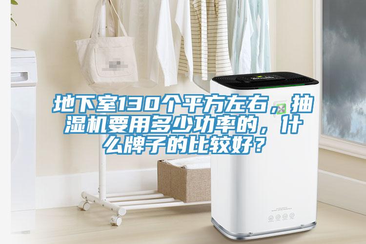 地下室130個(gè)平方左右，抽濕機(jī)要用多少功率的，什么牌子的比較好？