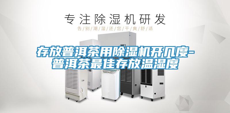 存放普洱茶用除濕機(jī)開(kāi)幾度-普洱茶最佳存放溫濕度