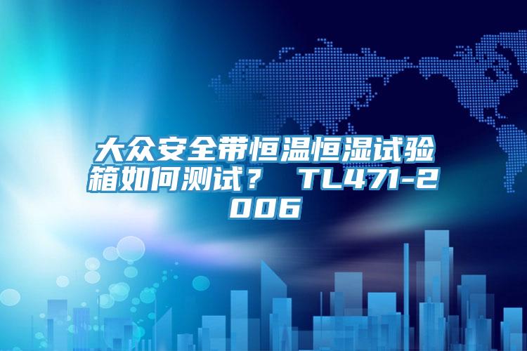 大眾安全帶恒溫恒濕試驗(yàn)箱如何測(cè)試？ TL471-2006