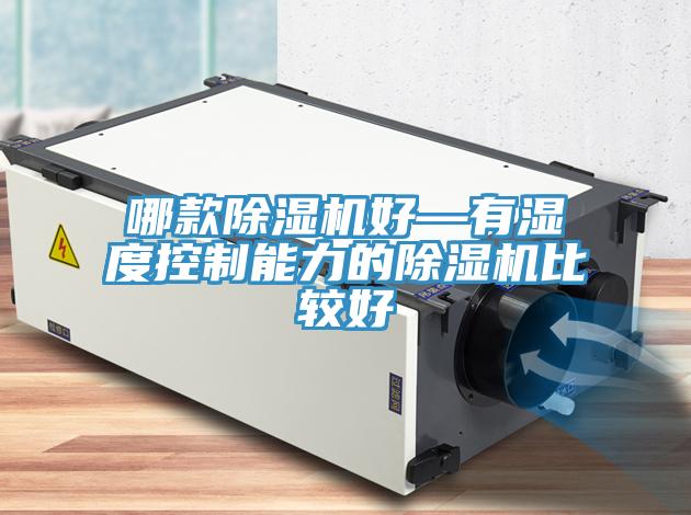 哪款除濕機(jī)好—有濕度控制能力的除濕機(jī)比較好