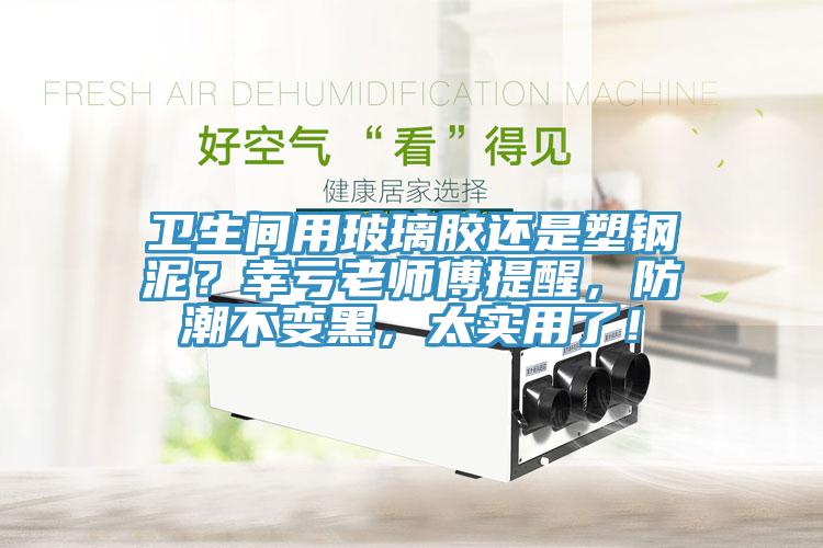 衛(wèi)生間用玻璃膠還是塑鋼泥？幸虧老師傅提醒，防潮不變黑，太實用了！