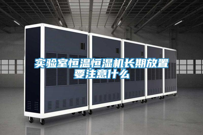 實(shí)驗(yàn)室恒溫恒濕機(jī)長期放置要注意什么