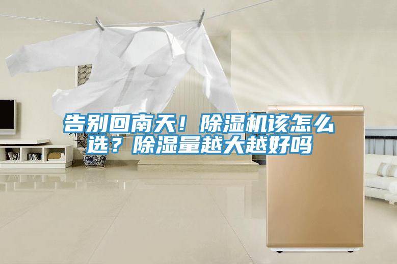 告別回南天！除濕機(jī)該怎么選？除濕量越大越好嗎