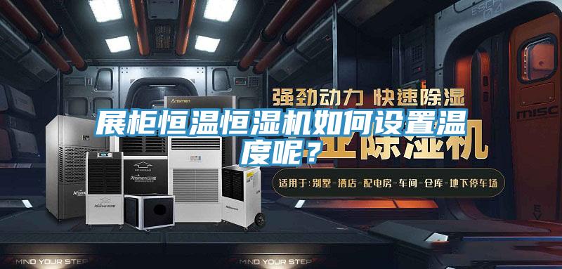 展柜恒溫恒濕機(jī)如何設(shè)置溫度呢？