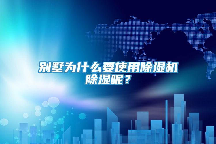 別墅為什么要使用除濕機(jī)除濕呢？