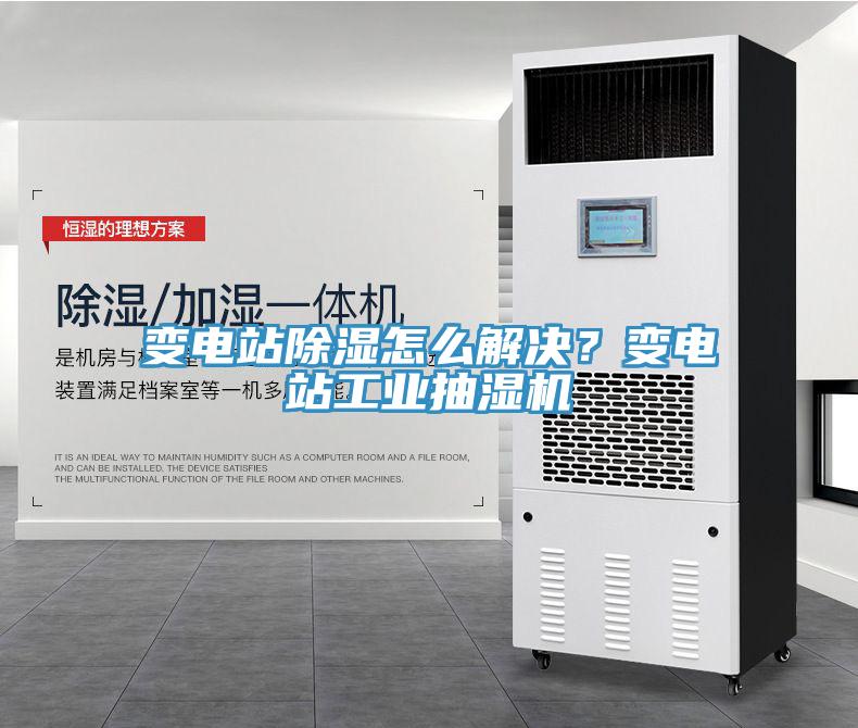 變電站除濕怎么解決？變電站工業(yè)抽濕機(jī)