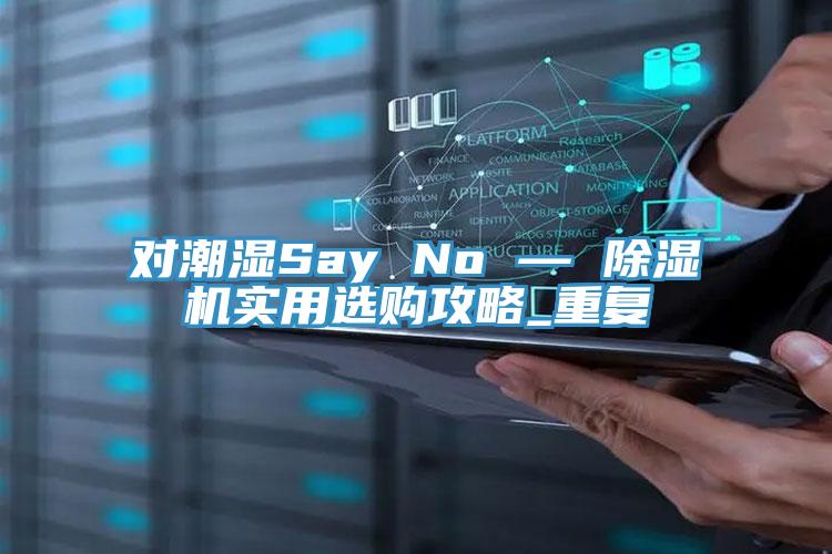 對潮濕Say No — 除濕機實用選購攻略_重復(fù)