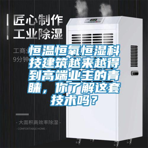 恒溫恒氧恒濕科技建筑越來越得到高端業(yè)主的青睞，你了解這套技術(shù)嗎？