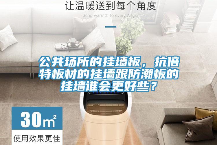 公共場所的掛墻板，抗倍特板材的掛墻跟防潮板的掛墻誰會更好些？