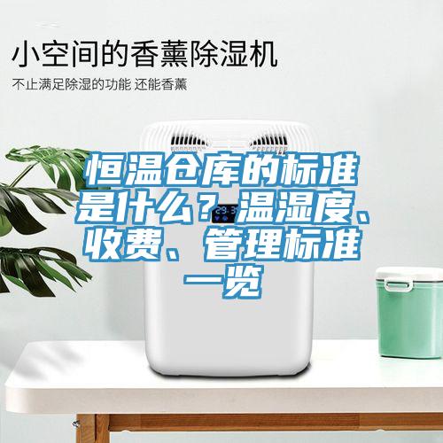 恒溫倉(cāng)庫(kù)的標(biāo)準(zhǔn)是什么？溫濕度、收費(fèi)、管理標(biāo)準(zhǔn)一覽