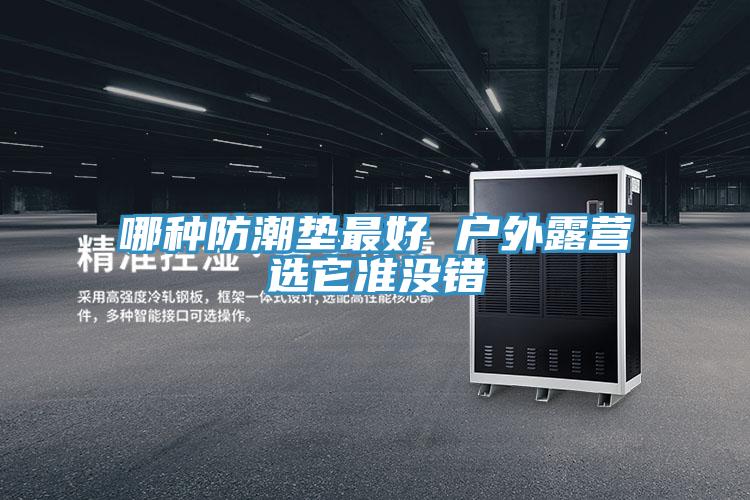 哪種防潮墊最好 戶外露營選它準(zhǔn)沒錯(cuò)