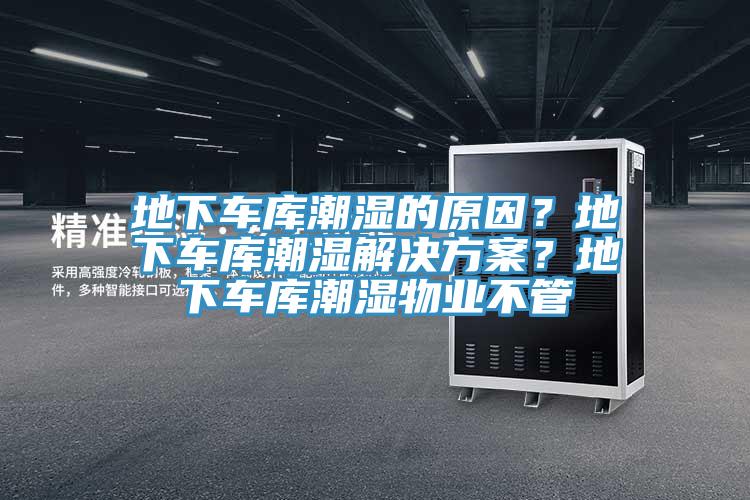 地下車庫潮濕的原因？地下車庫潮濕解決方案？地下車庫潮濕物業(yè)不管