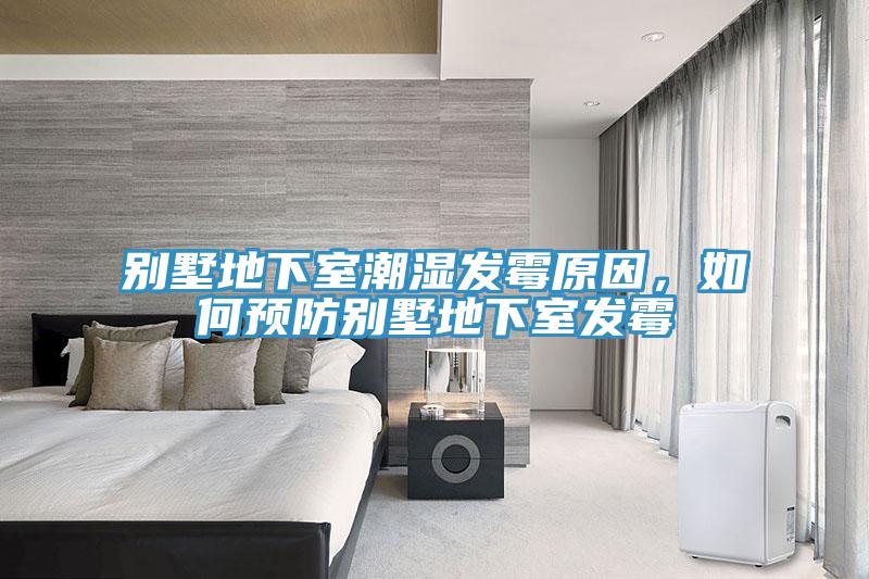 別墅地下室潮濕發(fā)霉原因，如何預(yù)防別墅地下室發(fā)霉