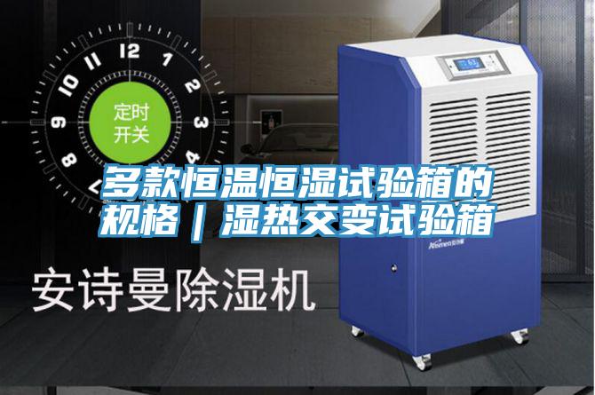 多款恒溫恒濕試驗(yàn)箱的規(guī)格｜濕熱交變?cè)囼?yàn)箱